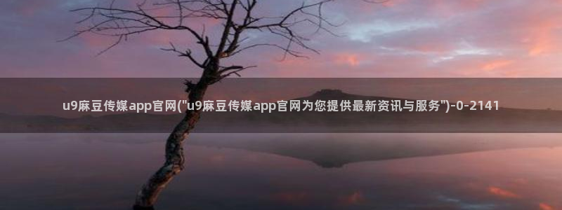 麻豆视频站入口：u9麻豆传媒app官网(\