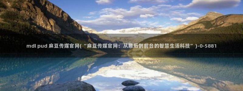 麻豆视频 系列：mdl pud 麻豆传媒官网(“麻豆传媒
