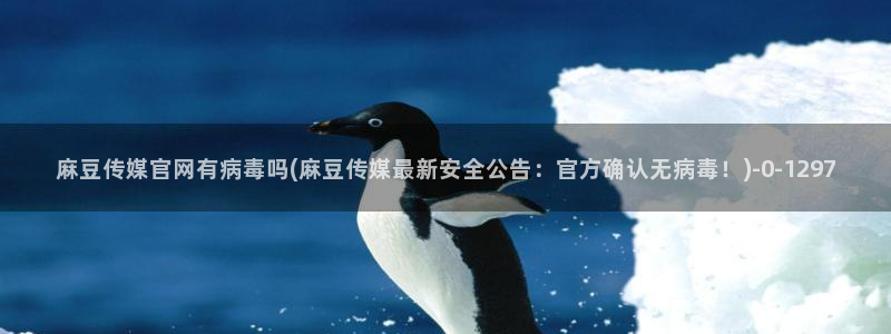 麻豆高清页面：麻豆传媒官网有病毒吗(麻豆传媒最新安全公告