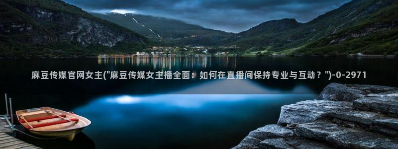 麻豆视频 专区更新：麻豆传媒官网女主(\