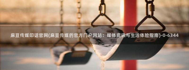 麻豆下载导航：麻豆传媒印话官网(麻豆传媒的官方门户网站：媒体资讯与生活体验指南)
