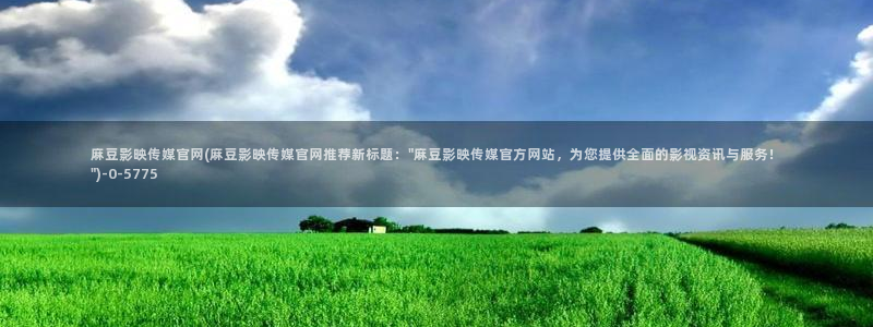 麻豆视频热门入口：麻豆影映传媒官网(麻豆影映传媒官网推荐新标题：\
