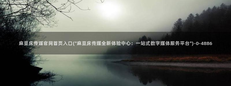 麻豆入口更新：麻豆床传媒官网首页入口(\